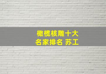 橄榄核雕十大名家排名 苏工